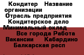 Кондитер › Название организации ­ Dia Service › Отрасль предприятия ­ Кондитерское дело › Минимальный оклад ­ 25 000 - Все города Работа » Вакансии   . Кабардино-Балкарская респ.